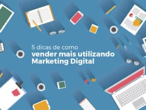 5 dicas de como vender mais utilizando Marketing Digital