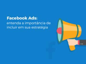 Facebook Ads: entenda a importância de incluir em sua estratégia