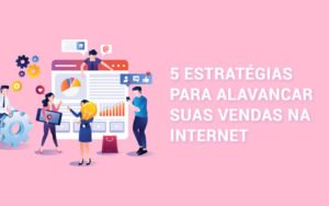 5 estratégias para alavancar suas vendas na internet