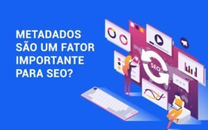 Metadados são um fator importante para SEO?