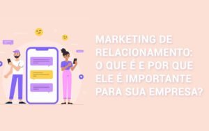 Marketing de Relacionamento: o que é e por que ele é importante para sua empresa